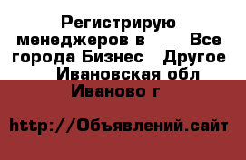 Регистрирую менеджеров в  NL - Все города Бизнес » Другое   . Ивановская обл.,Иваново г.